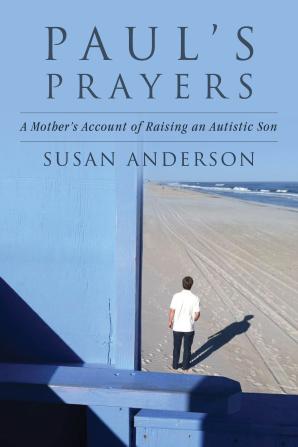 Paul's Prayers: A Mother’s Account of Raising an Autistic Son